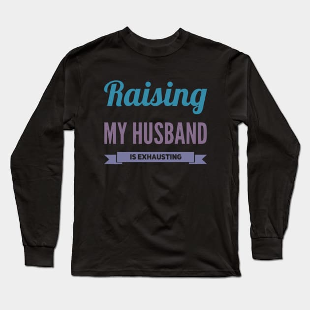 Raising My Husband Is Exhausting Long Sleeve T-Shirt by BoogieCreates